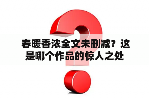  春暖香浓全文未删减？这是哪个作品的惊人之处