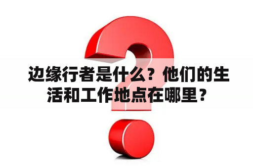  边缘行者是什么？他们的生活和工作地点在哪里？