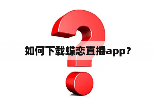  如何下载蝶恋直播app？