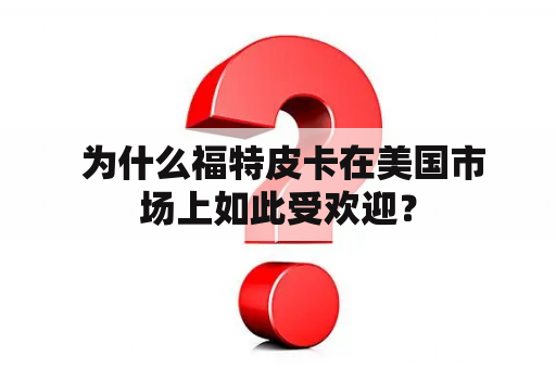  为什么福特皮卡在美国市场上如此受欢迎？