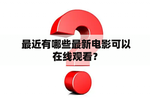  最近有哪些最新电影可以在线观看？