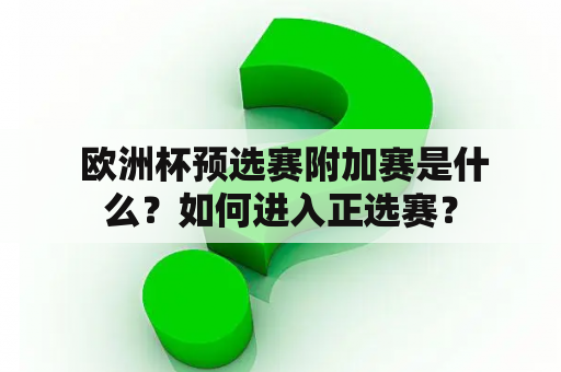  欧洲杯预选赛附加赛是什么？如何进入正选赛？