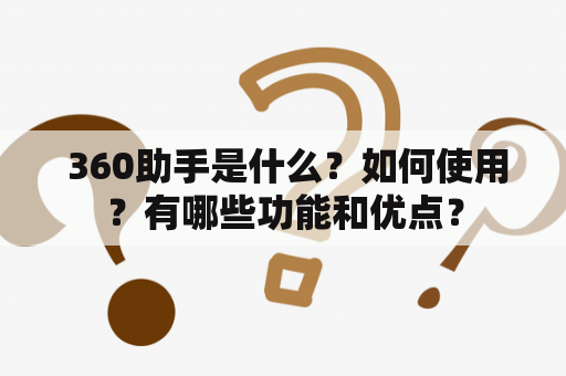  360助手是什么？如何使用？有哪些功能和优点？