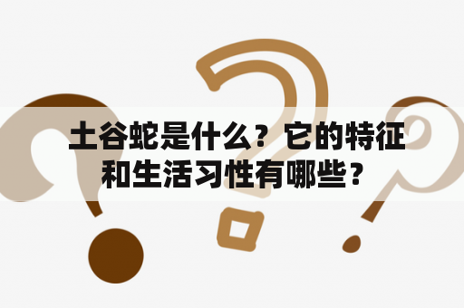  土谷蛇是什么？它的特征和生活习性有哪些？