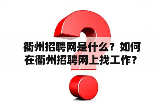  衢州招聘网是什么？如何在衢州招聘网上找工作？