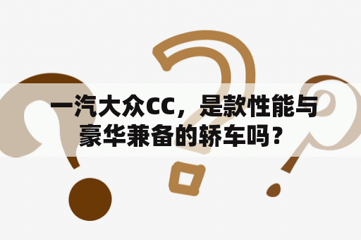  一汽大众CC，是款性能与豪华兼备的轿车吗？