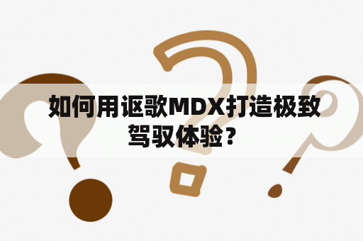  如何用讴歌MDX打造极致驾驭体验？