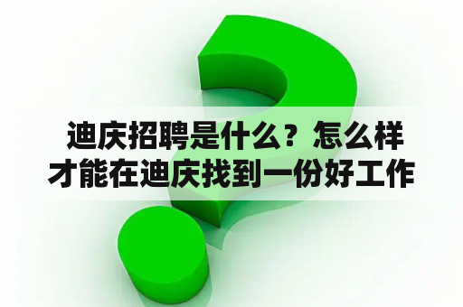  迪庆招聘是什么？怎么样才能在迪庆找到一份好工作？