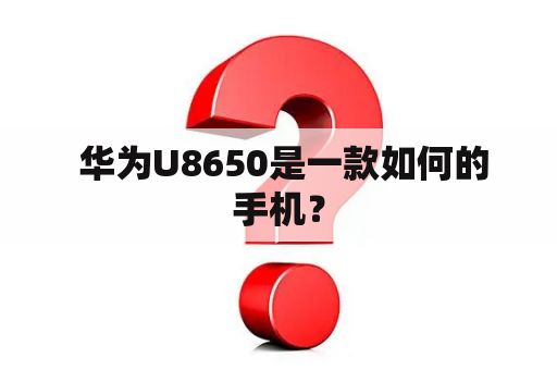  华为U8650是一款如何的手机？