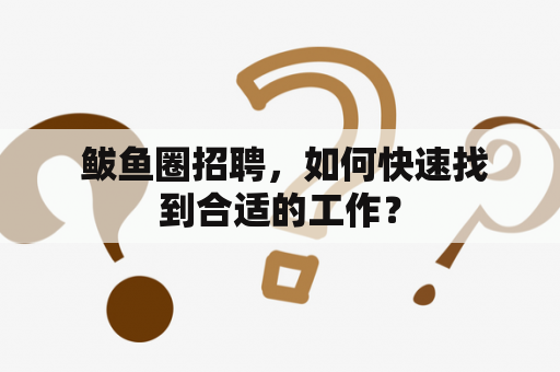  鲅鱼圈招聘，如何快速找到合适的工作？