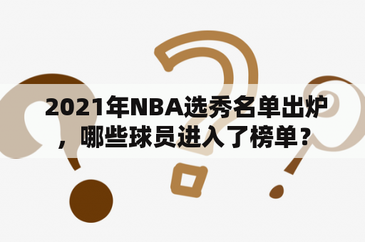  2021年NBA选秀名单出炉，哪些球员进入了榜单？