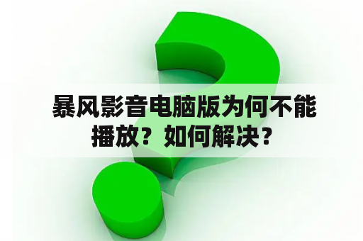  暴风影音电脑版为何不能播放？如何解决？