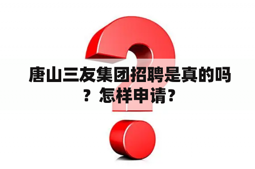  唐山三友集团招聘是真的吗？怎样申请？