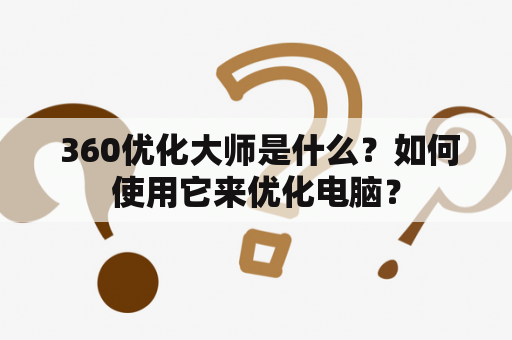  360优化大师是什么？如何使用它来优化电脑？