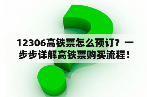  12306高铁票怎么预订？一步步详解高铁票购买流程！