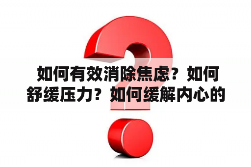  如何有效消除焦虑？如何舒缓压力？如何缓解内心的紧张情绪？这些问题困扰着许多人，尤其是在快节奏的生活中，人们经常会面临各种各样的挑战和压力。当焦虑到达一个不可承受的程度时，它会严重影响一个人的身心健康，导致负面情绪和身体疾病。