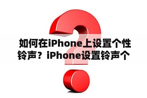  如何在iPhone上设置个性铃声？iPhone设置铃声个性化