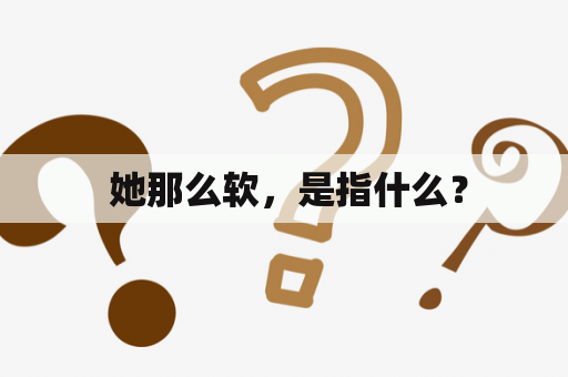  她那么软，是指什么？