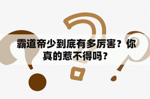  霸道帝少到底有多厉害？你真的惹不得吗？