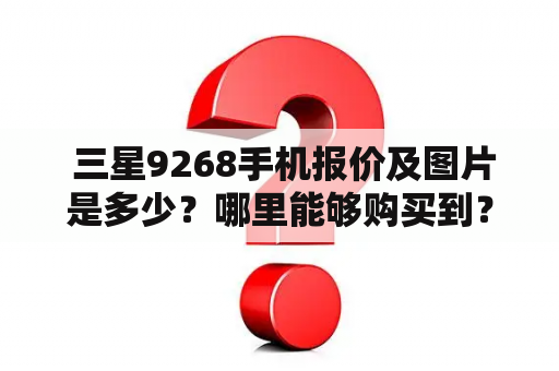  三星9268手机报价及图片是多少？哪里能够购买到？