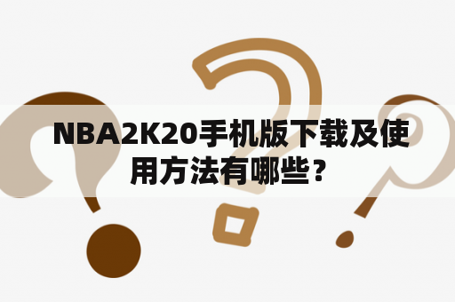  NBA2K20手机版下载及使用方法有哪些？