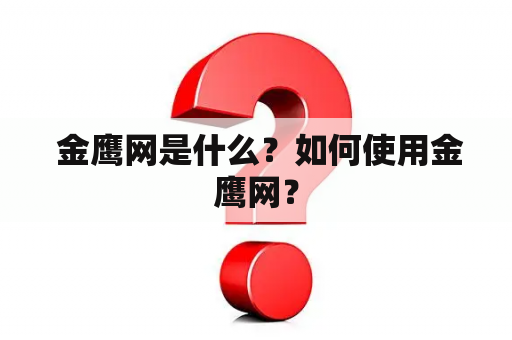  金鹰网是什么？如何使用金鹰网？