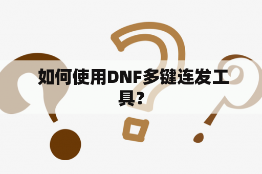  如何使用DNF多键连发工具？