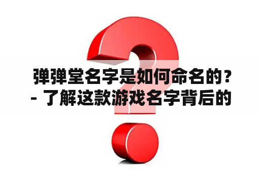  弹弹堂名字是如何命名的？- 了解这款游戏名字背后的故事