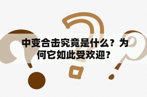  中变合击究竟是什么？为何它如此受欢迎？