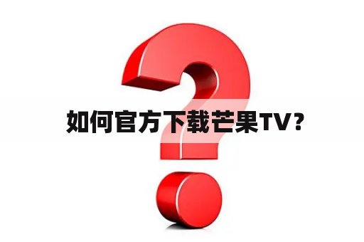  如何官方下载芒果TV？