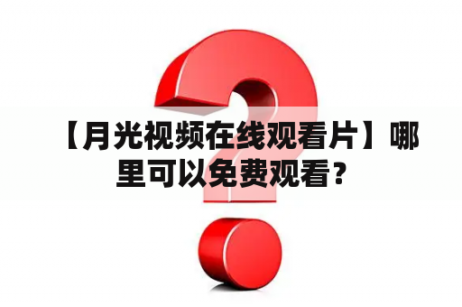  【月光视频在线观看片】哪里可以免费观看？