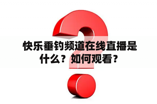  快乐垂钓频道在线直播是什么？如何观看？