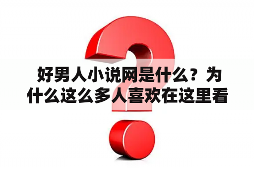  好男人小说网是什么？为什么这么多人喜欢在这里看小说？