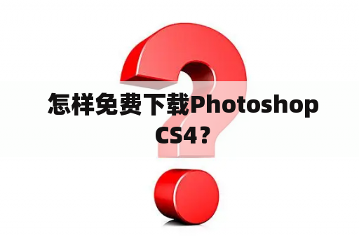  怎样免费下载Photoshop CS4？