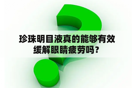  珍珠明目液真的能够有效缓解眼睛疲劳吗？