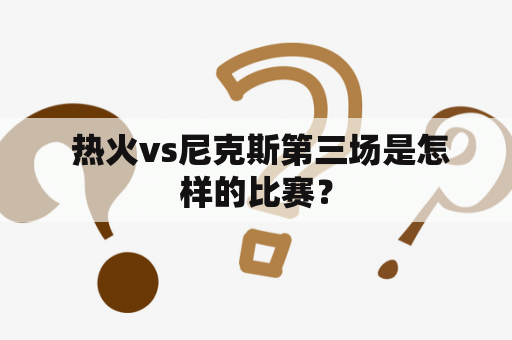  热火vs尼克斯第三场是怎样的比赛？