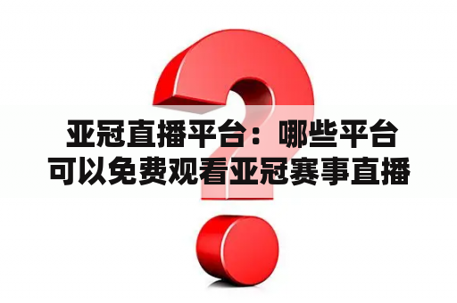  亚冠直播平台：哪些平台可以免费观看亚冠赛事直播？