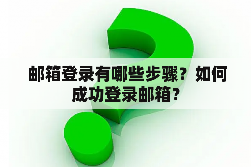  邮箱登录有哪些步骤？如何成功登录邮箱？