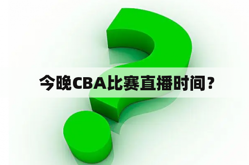  今晚CBA比赛直播时间？
