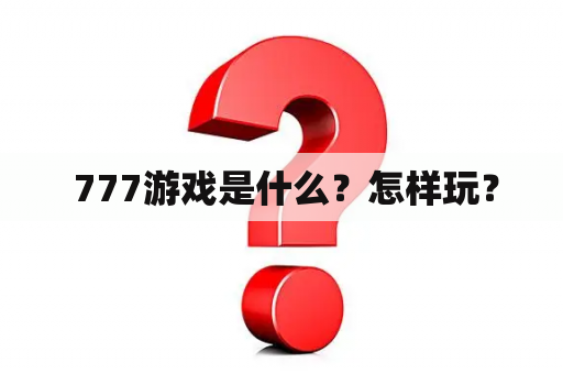  777游戏是什么？怎样玩？