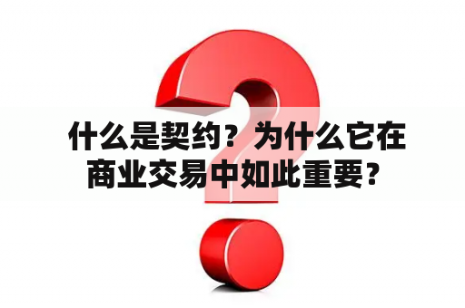  什么是契约？为什么它在商业交易中如此重要？