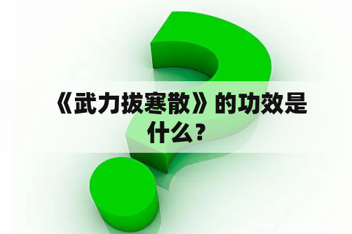  《武力拔寒散》的功效是什么？