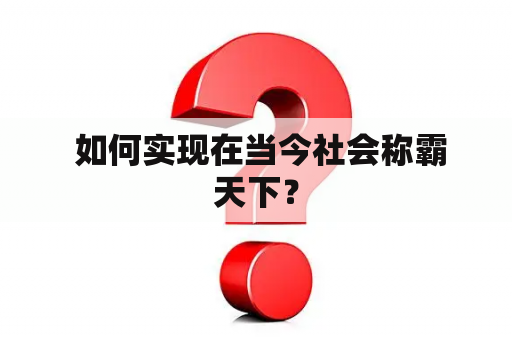  如何实现在当今社会称霸天下？