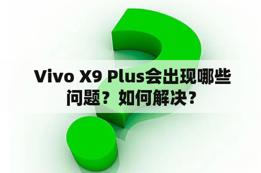  Vivo X9 Plus会出现哪些问题？如何解决？