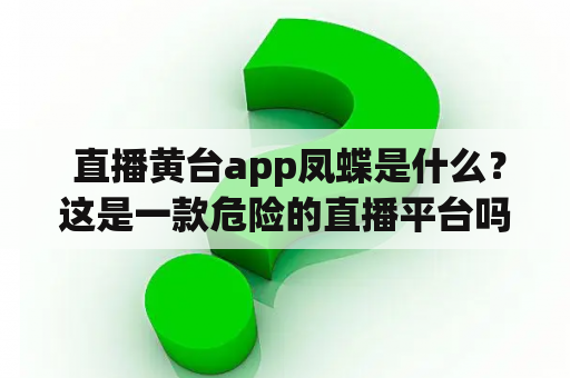  直播黄台app凤蝶是什么？这是一款危险的直播平台吗？