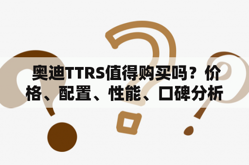  奥迪TTRS值得购买吗？价格、配置、性能、口碑分析