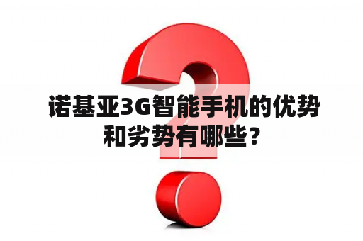  诺基亚3G智能手机的优势和劣势有哪些？