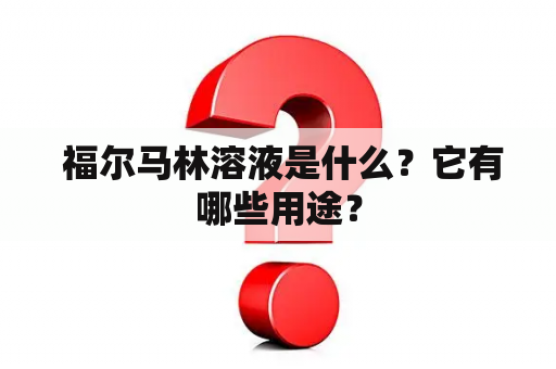  福尔马林溶液是什么？它有哪些用途？