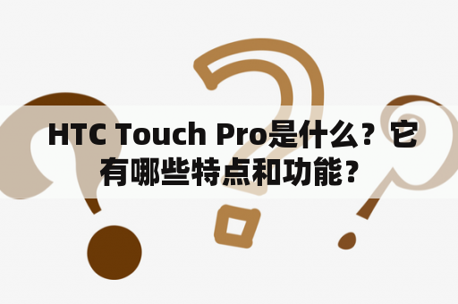  HTC Touch Pro是什么？它有哪些特点和功能？