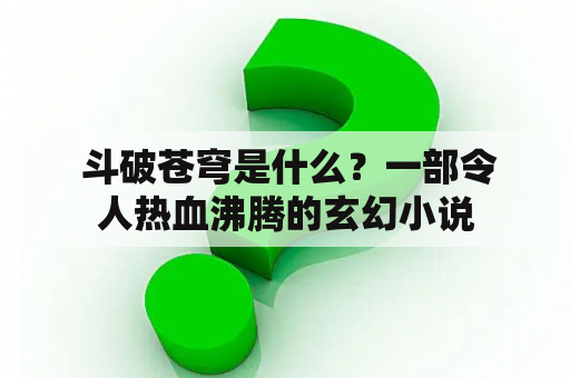  斗破苍穹是什么？一部令人热血沸腾的玄幻小说